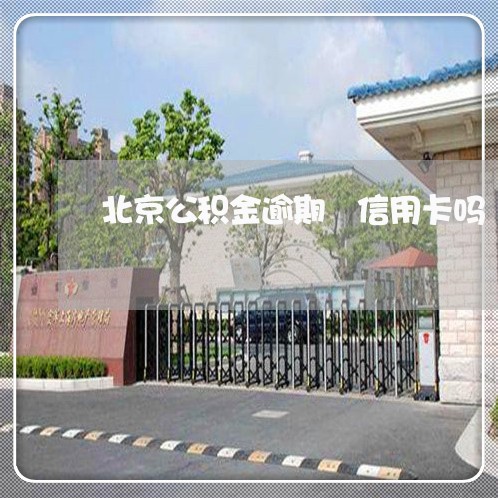 北京公积金逾期 信用卡吗 北京公积金逾期 信用卡吗